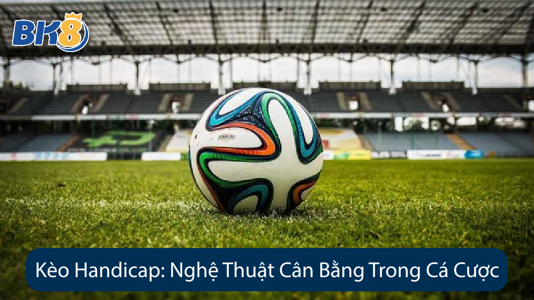 Kèo Handicap Nghệ Thuật Cân Bằng Trong Cá Cược