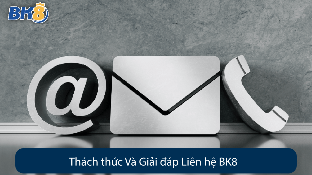 Thách thức Và Giải đáp Liên hệ BK8