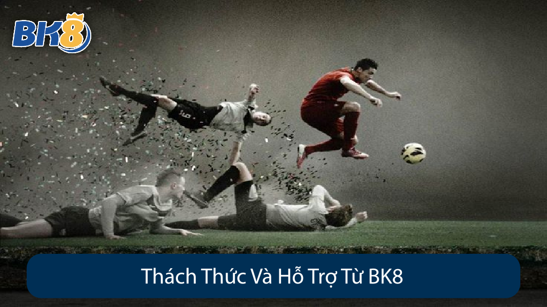 Thách Thức Và Hỗ Trợ Từ BK8